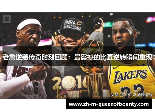 老詹逆袭传奇时刻回顾:最震撼的比赛逆转瞬间重现 老詹逆袭传奇时刻回顾:最震撼的比赛逆转瞬间重现