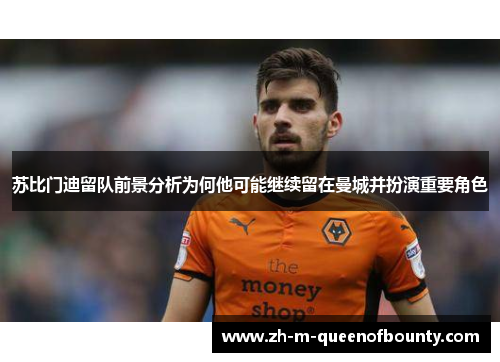 苏比门迪留队前景分析为何他可能继续留在曼城并扮演重要角色 苏比门迪留队前景分析为何他可能继续留在曼城并扮演重要角色