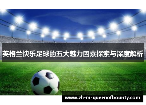 英格兰快乐足球的五大魅力因素探索与深度解析 英格兰快乐足球的五大魅力因素探索与深度解析