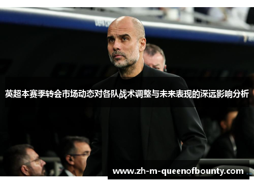 英超本赛季转会市场动态对各队战术调整与未来表现的深远影响分析