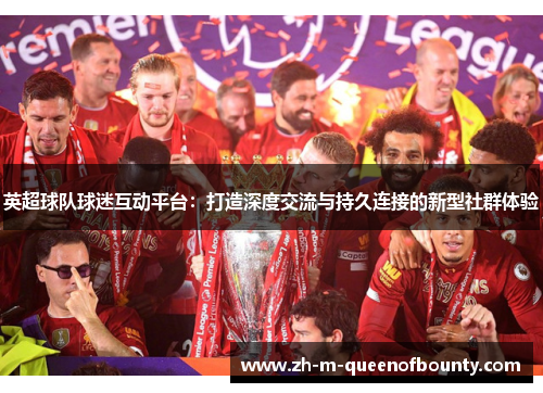 英超球队球迷互动平台：打造深度交流与持久连接的新型社群体验