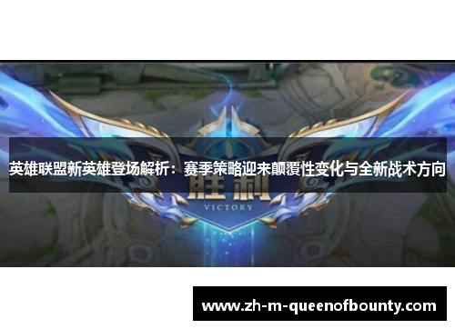 英雄联盟新英雄登场解析：赛季策略迎来颠覆性变化与全新战术方向