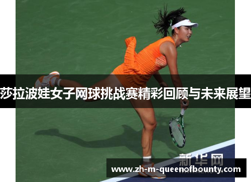 莎拉波娃女子网球挑战赛精彩回顾与未来展望 莎拉波娃女子网球挑战赛精彩回顾与未来展望