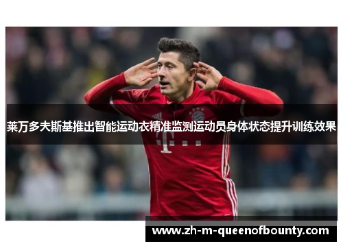 莱万多夫斯基推出智能运动衣精准监测运动员身体状态提升训练效果