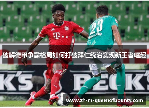 破解德甲争霸格局如何打破拜仁统治实现新王者崛起 破解德甲争霸格局如何打破拜仁统治实现新王者崛起