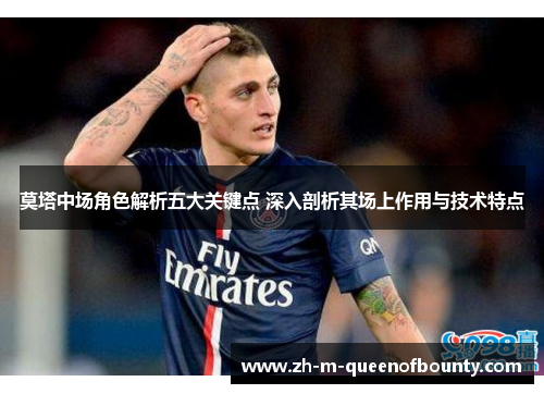 莫塔中场角色解析五大关键点 深入剖析其场上作用与技术特点