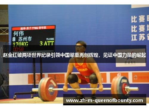 赵金红破两项世界纪录引领中国举重再创辉煌，见证中国力量的崛起