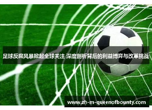 足球反腐风暴掀起全球关注 深度剖析背后的利益博弈与改革挑战