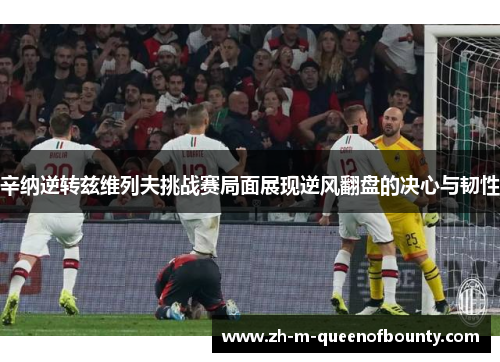 辛纳逆转兹维列夫挑战赛局面展现逆风翻盘的决心与韧性