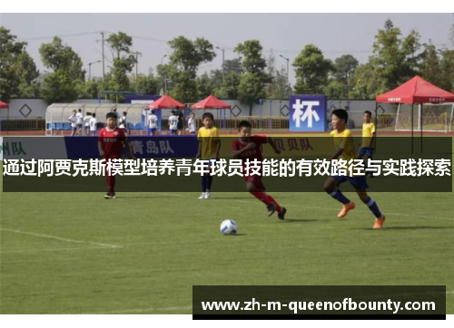 通过阿贾克斯模型培养青年球员技能的有效路径与实践探索