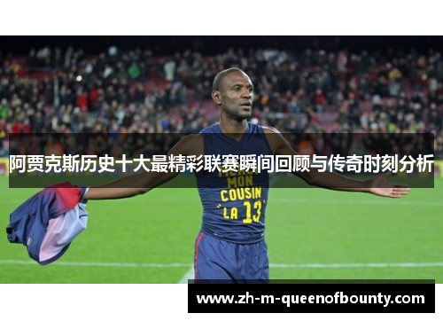 阿贾克斯历史十大最精彩联赛瞬间回顾与传奇时刻分析