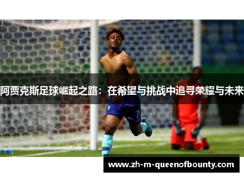 阿贾克斯足球崛起之路：在希望与挑战中追寻荣耀与未来