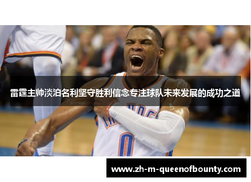 雷霆主帅淡泊名利坚守胜利信念专注球队未来发展的成功之道