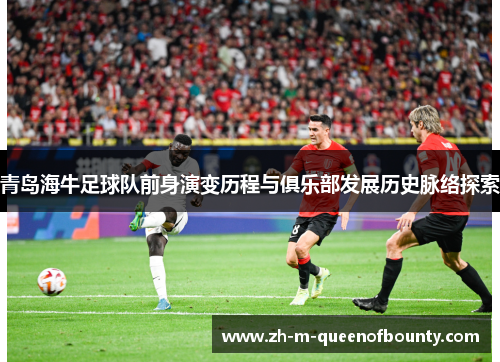 青岛海牛足球队前身演变历程与俱乐部发展历史脉络探索