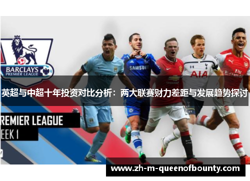 英超与中超十年投资对比分析:两大联赛财力差距与发展趋势探讨 英超与中超十年投资对比分析:两大联赛财力差距与发展趋势探讨