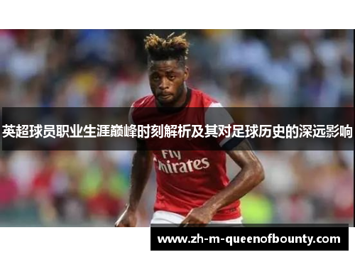 英超球员职业生涯巅峰时刻解析及其对足球历史的深远影响 英超球员职业生涯巅峰时刻解析及其对足球历史的深远影响