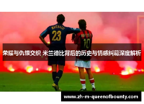 荣耀与仇恨交织 米兰德比背后的历史与情感纠葛深度解析