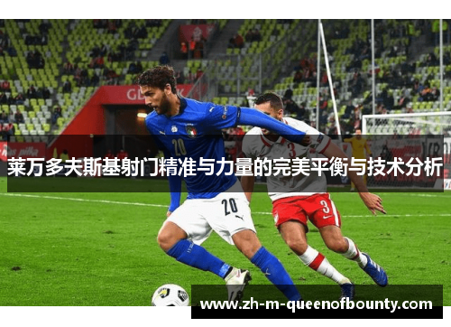 莱万多夫斯基射门精准与力量的完美平衡与技术分析