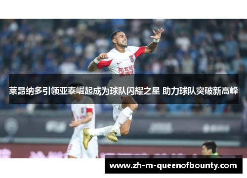 莱昂纳多引领亚泰崛起成为球队闪耀之星 助力球队突破新高峰