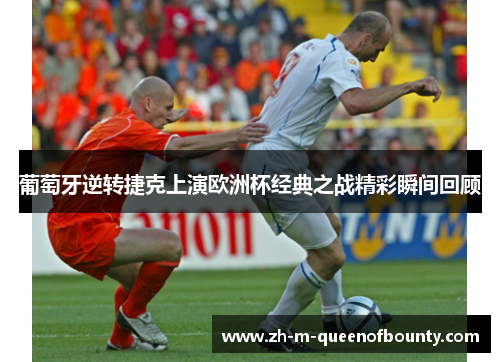 葡萄牙逆转捷克上演欧洲杯经典之战精彩瞬间回顾 葡萄牙逆转捷克上演欧洲杯经典之战精彩瞬间回顾