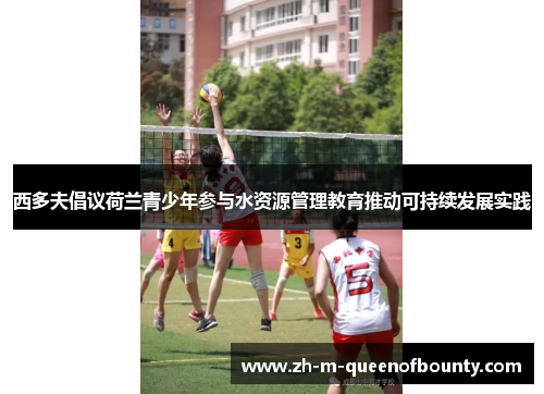 西多夫倡议荷兰青少年参与水资源管理教育推动可持续发展实践 西多夫倡议荷兰青少年参与水资源管理教育推动可持续发展实践