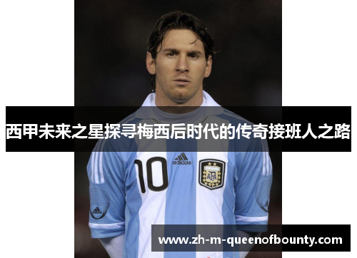 西甲未来之星探寻梅西后时代的传奇接班人之路