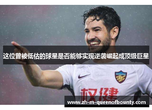 这位曾被低估的球星是否能够实现逆袭崛起成顶级巨星