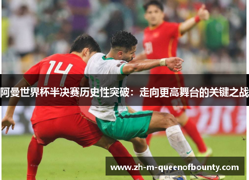 阿曼世界杯半决赛历史性突破：走向更高舞台的关键之战