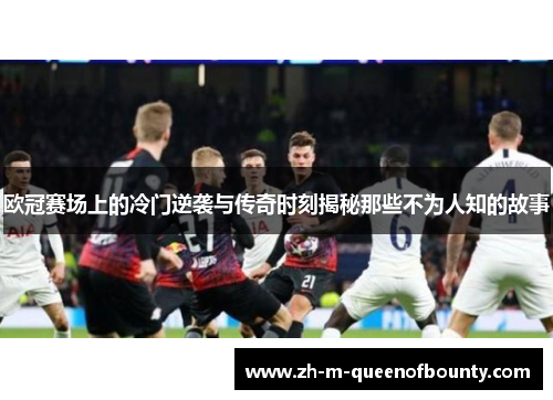 欧冠赛场上的冷门逆袭与传奇时刻揭秘那些不为人知的故事 欧冠赛场上的冷门逆袭与传奇时刻揭秘那些不为人知的故事