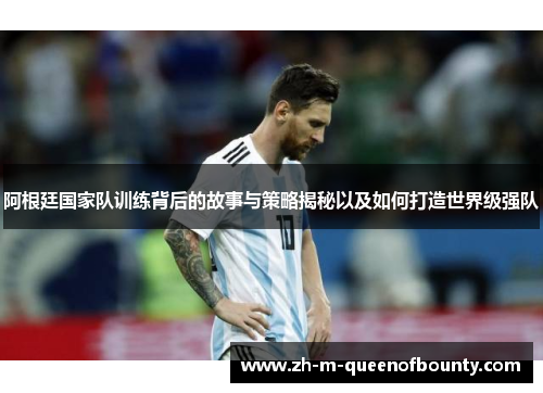 阿根廷国家队训练背后的故事与策略揭秘以及如何打造世界级强队 阿根廷国家队训练背后的故事与策略揭秘以及如何打造世界级强队
