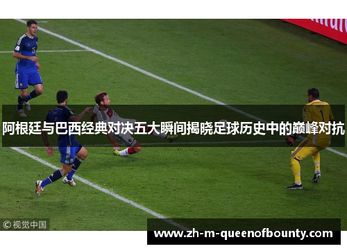 阿根廷与巴西经典对决五大瞬间揭晓足球历史中的巅峰对抗 阿根廷与巴西经典对决五大瞬间揭晓足球历史中的巅峰对抗