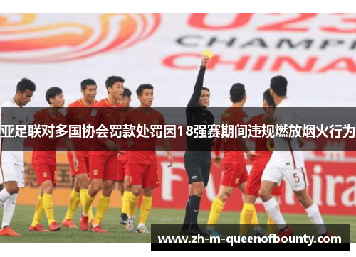亚足联对多国协会罚款处罚因18强赛期间违规燃放烟火行为