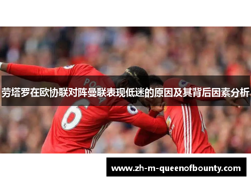 劳塔罗在欧协联对阵曼联表现低迷的原因及其背后因素分析
