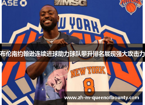 布伦南约翰逊连续进球助力球队攀升排名展现强大攻击力
