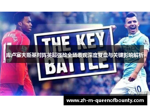 库卢塞夫斯基对阵英超强敌全场表现深度复盘与关键影响解析 库卢塞夫斯基对阵英超强敌全场表现深度复盘与关键影响解析