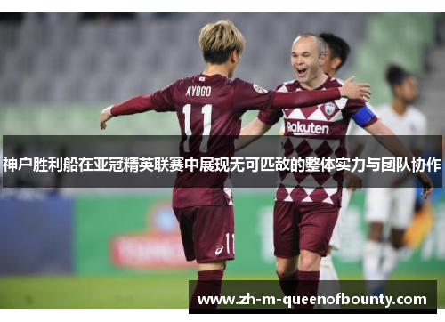 神户胜利船在亚冠精英联赛中展现无可匹敌的整体实力与团队协作 神户胜利船在亚冠精英联赛中展现无可匹敌的整体实力与团队协作
