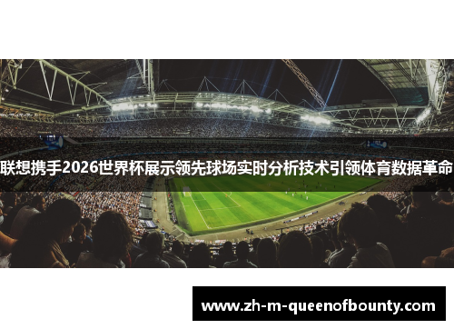 联想携手2026世界杯展示领先球场实时分析技术引领体育数据革命