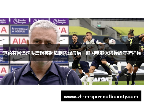 范德芬回追速度震撼英超热刺防线最后一道闪电般保险栓级守护神兵