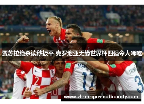 贾苏拉绝杀读秒扳平 克罗地亚无缘世界杯四强令人唏嘘