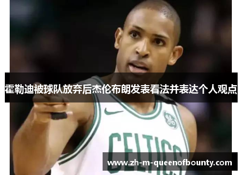 霍勒迪被球队放弃后杰伦布朗发表看法并表达个人观点