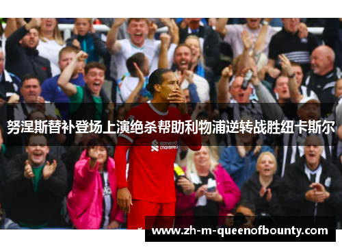 努涅斯替补登场上演绝杀帮助利物浦逆转战胜纽卡斯尔 努涅斯替补登场上演绝杀帮助利物浦逆转战胜纽卡斯尔