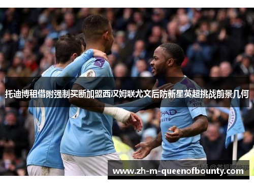 托迪博租借附强制买断加盟西汉姆联尤文后防新星英超挑战前景几何 托迪博租借附强制买断加盟西汉姆联尤文后防新星英超挑战前景几何