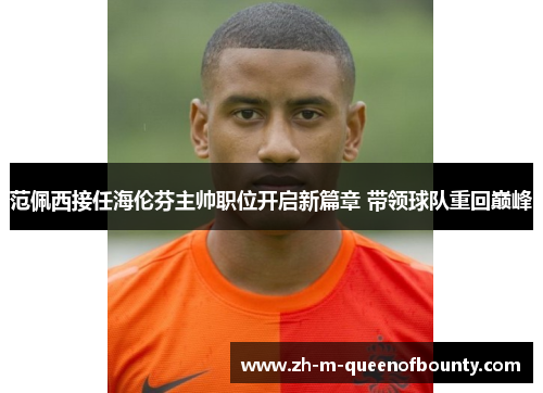 范佩西接任海伦芬主帅职位开启新篇章 带领球队重回巅峰 范佩西接任海伦芬主帅职位开启新篇章 带领球队重回巅峰