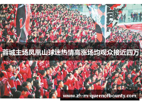 蓉城主场凤凰山球迷热情高涨场均观众接近四万