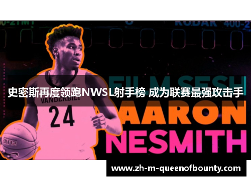 史密斯再度领跑NWSL射手榜 成为联赛最强攻击手 史密斯再度领跑NWSL射手榜 成为联赛最强攻击手