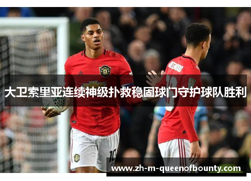 大卫索里亚连续神级扑救稳固球门守护球队胜利 大卫索里亚连续神级扑救稳固球门守护球队胜利