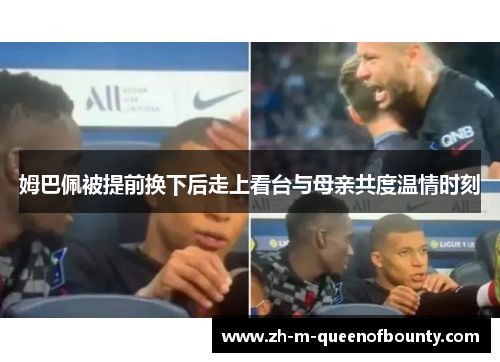 姆巴佩被提前换下后走上看台与母亲共度温情时刻 姆巴佩被提前换下后走上看台与母亲共度温情时刻