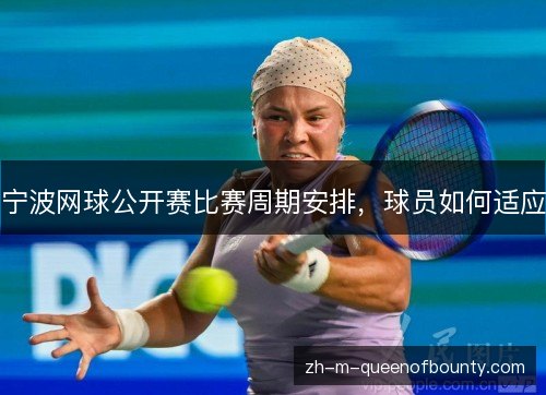 宁波网球公开赛比赛周期安排，球员如何适应